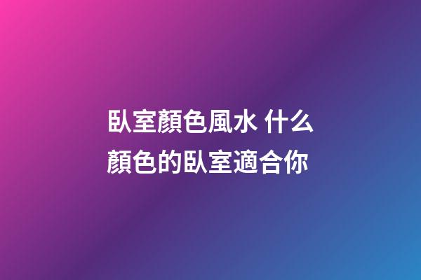 臥室顏色風水 什么顏色的臥室適合你